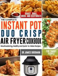 Jupiter Press Dr James Goodman The Complete Instant Pot Duo Crisp Air Fryer Cookbook: Mouthwatering, Healthy and Quick-to-Make Recipes for Smart People to Roast, Bake, Broil Dehydrate