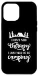 iPhone 12 Pro Max I Don't Need Therapy I Just Need To Go Camping Funny Outdoor Case