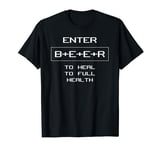 Video Game Beer Lover Enter B+E+E+R to Heal to Full Health T-Shirt