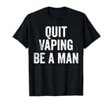 Quit Vaping Be a Man Funny Stop Vaping T-Shirt