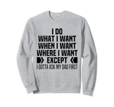 I Do What When Where I Want Except I Gotta Ask My Dad First Sweatshirt