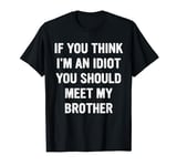 If You Think I'm An Idiot You Should Meet My Brother T-Shirt