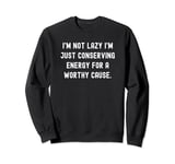 I'm not lazy I'm just conserving energy for a worthy cause. Sweatshirt