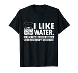 I Like Water If It's Frozen Into Cubes Surrounded By Bourbon T-Shirt