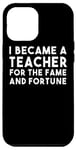 iPhone 12 Pro Max I Became A Teacher For The Fame And Fortune - Funny Teacher Case
