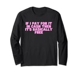 If I Pay For It In Cash Then It's Basically Free Girl Math Long Sleeve T-Shirt