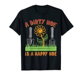 A Dirty Hoe Is A Happy Hoe Gardening Plant Garden Flower Pot T-Shirt