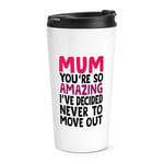 Mum You're So Amazing I've Decided Never To Move Out Travel Mug Cup Mother's Day