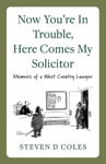 Steven D Coles - Now You're In Trouble, Here Comes My Solicitor! Memoirs of a West Country Lawyer Bok