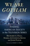 , Richard A. Hall - We Are Gotham Finding American Society in the Television Series Bok