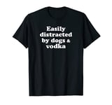 Easily Distracted By Dogs And Vodka T-Shirt