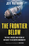 Jeff Maynard - The Frontier Below Past, Present and Future of Our Quest to Go Deeper Underwater Bok