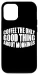Coque pour iPhone 12/12 Pro Coffee The Only Good Thing About Mornings ---