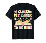 I Closed My Book To Be Here Groovy Book Reader Book Reading T-Shirt