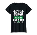 Womens Funny Golf Mum - This Mum Knows How To Par Tee T-Shirt