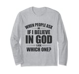 When People Ask Me If I Believe In God, I Ask, 'Which One?' Long Sleeve T-Shirt