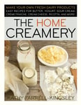Kathy Farrell-Kingsley - The Home Creamery Make Your Own Fresh Dairy Products; Easy Recipes for Butter, Yogurt, Sour Cream, Creme Fraiche, Cream Cheese, Ricotta, and More! Bok
