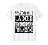 Watch Out Ladies My Mom Said I'm Handsome Funny Vintage Son T-Shirt