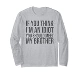 Funny If You Think I'm An Idiot You Should Meet My Brother Long Sleeve T-Shirt
