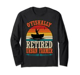 Fishing O'Fishally Retired Urban Farmer Long Sleeve T-Shirt