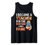 I Became A Teacher For The Fortune And Fame Tank Top