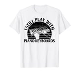 I Still Play With Piano Keyboards - Piano Lover Keyboardist T-Shirt