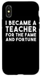 iPhone X/XS I Became A Teacher For The Fame And Fortune - Funny Teacher Case