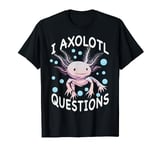 Axolotl. I Axolotl Questions. Funny Cute Axolotl T-Shirt