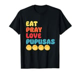 Eat Pray Love Pupusas El Salvador T-Shirt