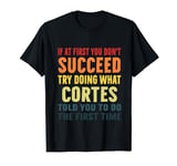Try Doing What Cortes Told Fun Cortes Shirt T-Shirt