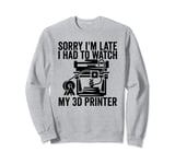3D Printing Sorry I´m Late I Had To Watch My 3D Printer Sweatshirt