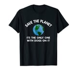 Save The Planet Its The Only One With Dogs On It T-Shirt
