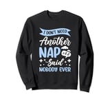 I Don't Need Another Nap Said Nobody Ever Lazy Sleep Napping Sweatshirt