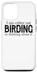 iPhone 13 I Am Either Out Birding Or Thinking About It - Birdwatching Case