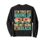I'm Tired Of Waking Up And Not Being At The Beach Summer Sweatshirt
