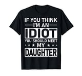 If You Think I'm An Idiot You Should Meet My Daughter Quote T-Shirt