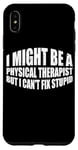 iPhone XS Max I Might Be A Physical Therapist But I Can't Fix Stupid --- Case