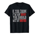If You Think I'm An Idiot You Should Meet My Brother Funny T-Shirt
