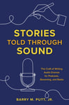 Barry M., Jr. Putt - Stories Told through Sound The Craft of Writing Audio Dramas for Podcasts, Streaming, and Radio Bok