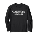 If I Agreed With You We'd Both Be Wrong Y2K Sarcasm Novelty Long Sleeve T-Shirt