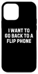 iPhone 12 mini Funny Saying I Want to Go Back to a Flip Phone Women Men Gag Case