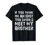 If You Think I'm An Idiot You Should Meet My Brother Humor T-Shirt