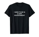 I need to be in a safe environment T-Shirt