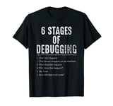 6 Stages Of Debugging Funny Gift For Coding Nerds T-Shirt