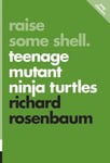 ECW Press Richard Rosenbaum Raise Some Shell: Teenage Mutant Ninja Turtles: Pop Classics #1