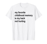 my favourite childhood memory is my back not hurting funny T-Shirt