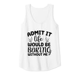 Womens Admit It Life Would Be Boring Without Me Funny Saying Tank Top