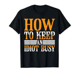 How To Keep An Idiot Busy |---- T-Shirt