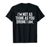 In Not As Think As You Drunk I Am T-Shirt