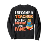 I Became A Teacher For The Fortune And Fame Sweatshirt